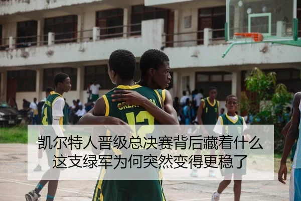 凯尔特人晋级总决赛背后藏着什么 这支绿军为何突然变得更稳了